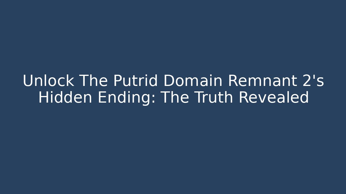 Unlock The Putrid Domain Remnant 2's Hidden Ending: The Truth Revealed