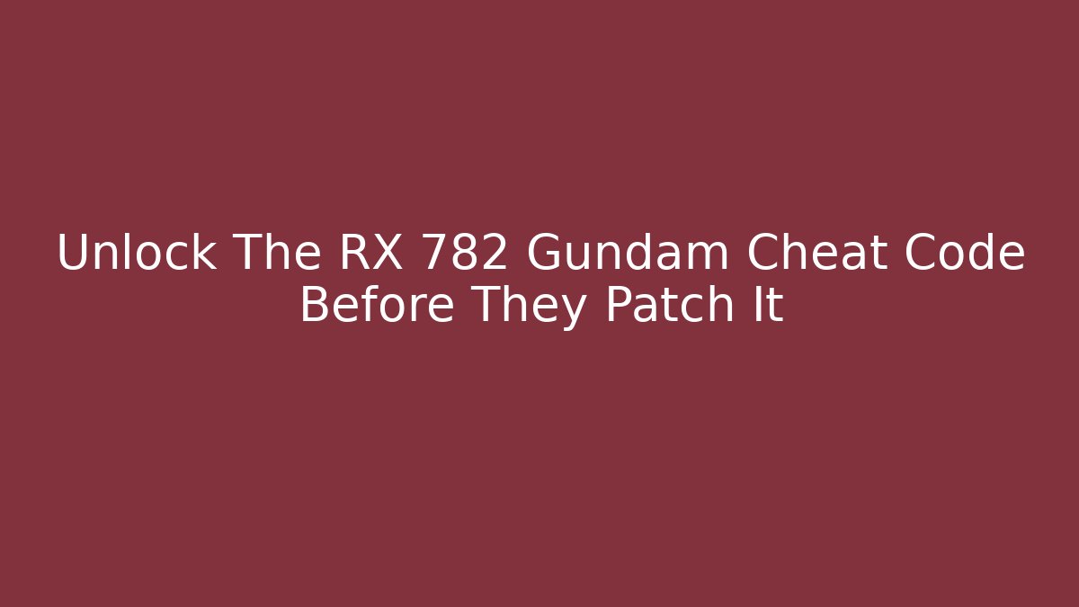 Unlock The RX 782 Gundam Cheat Code Before They Patch It - Celivion