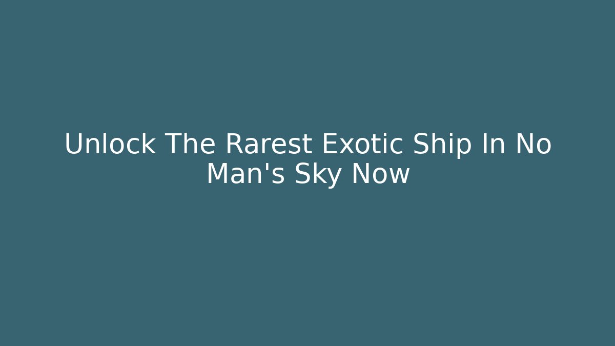 Unlock The Rarest Exotic Ship In No Man's Sky Now