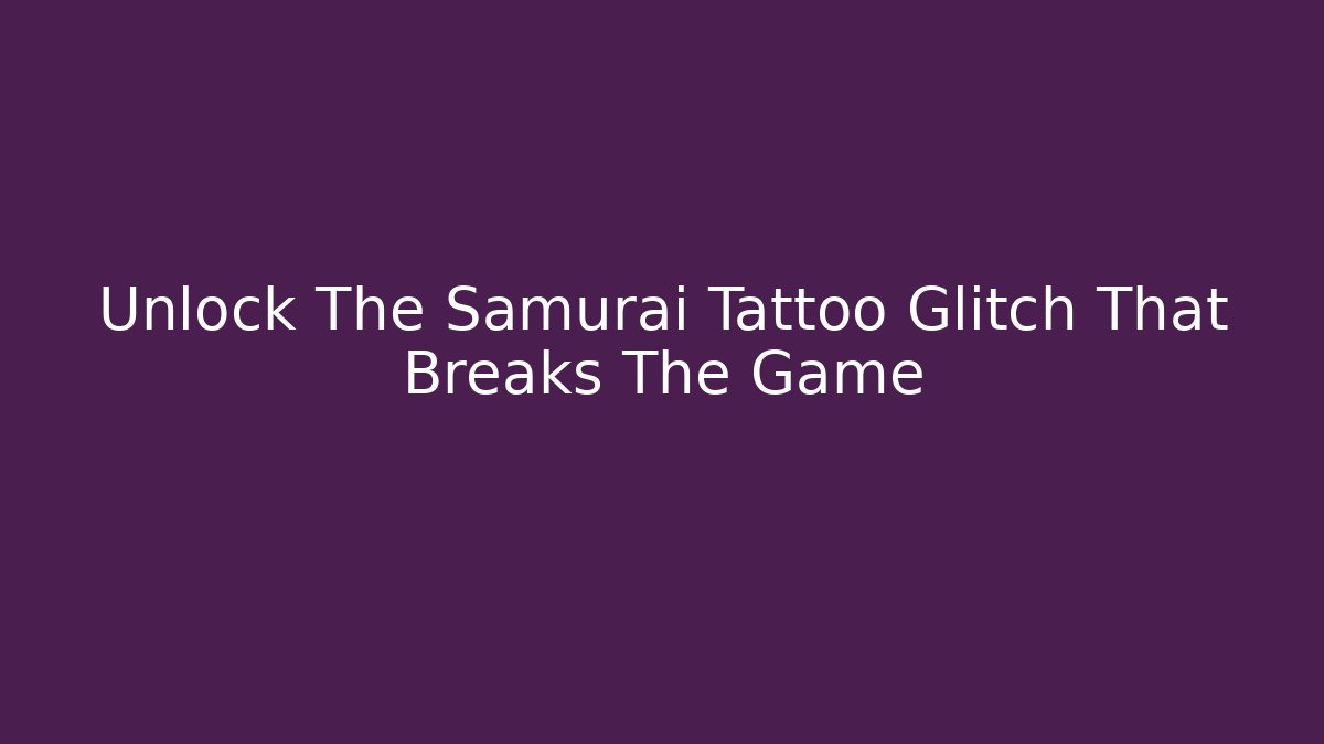 Unlock The Samurai Tattoo Glitch That Breaks The Game
