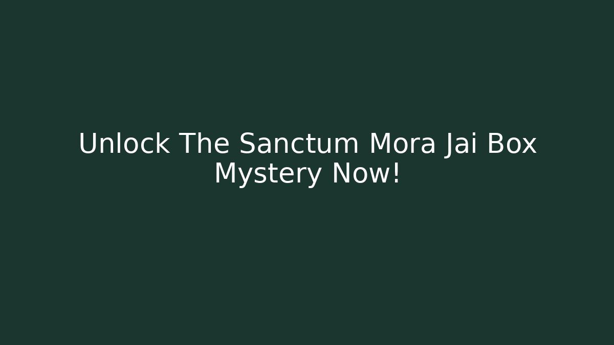 Unlock The Sanctum Mora Jai Box Mystery Now!