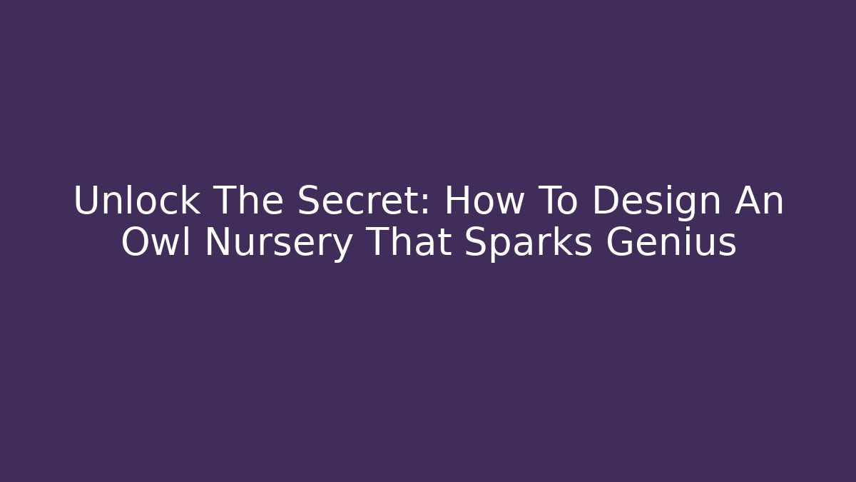 Unlock The Secret: How To Design An Owl Nursery That Sparks Genius