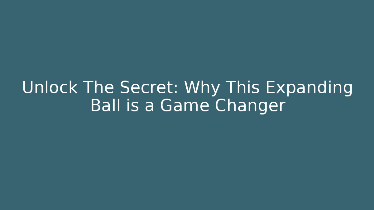 Unlock The Secret: Why This Expanding Ball is a Game Changer