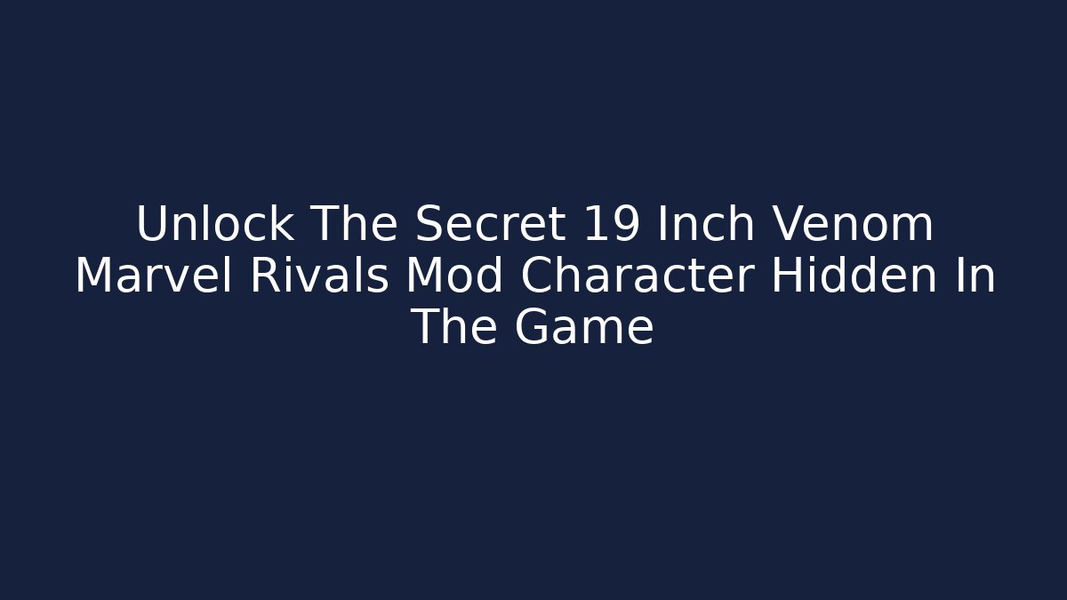 Unlock The Secret 19 Inch Venom Marvel Rivals Mod Character Hidden In The Game