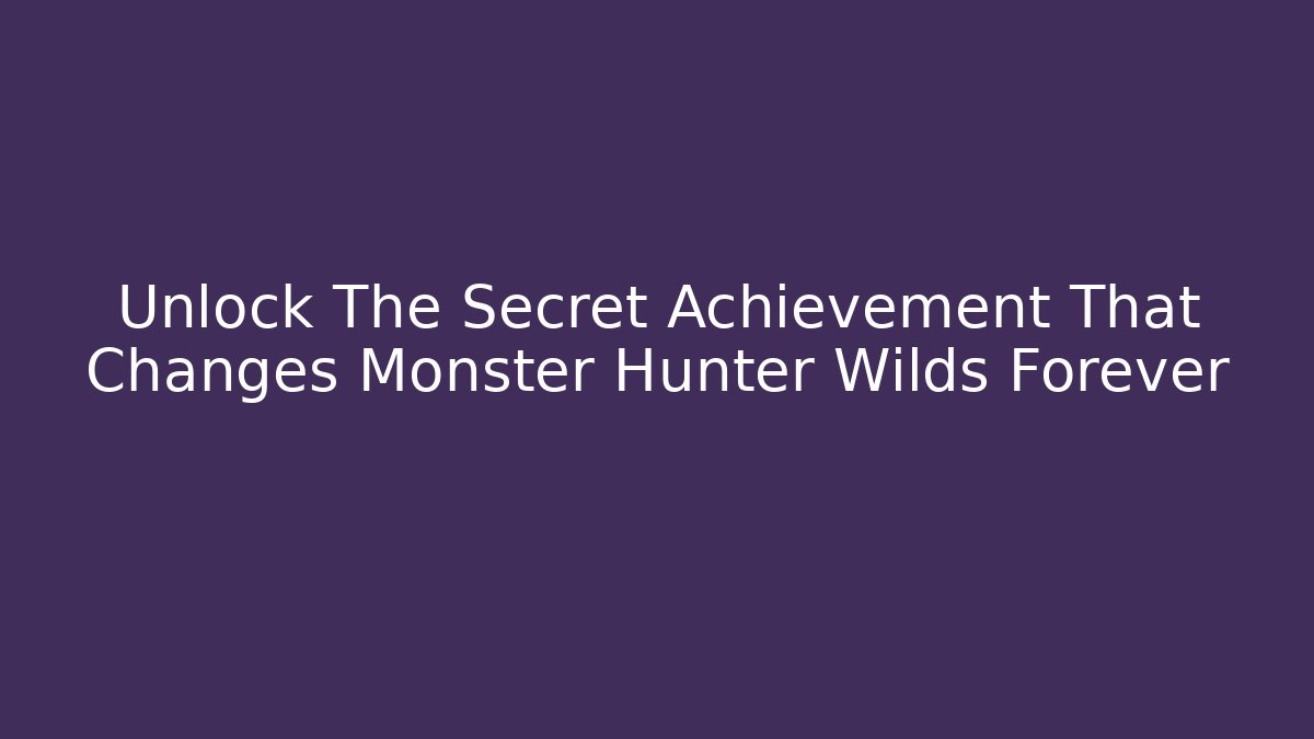 Unlock The Secret Achievement That Changes Monster Hunter Wilds Forever