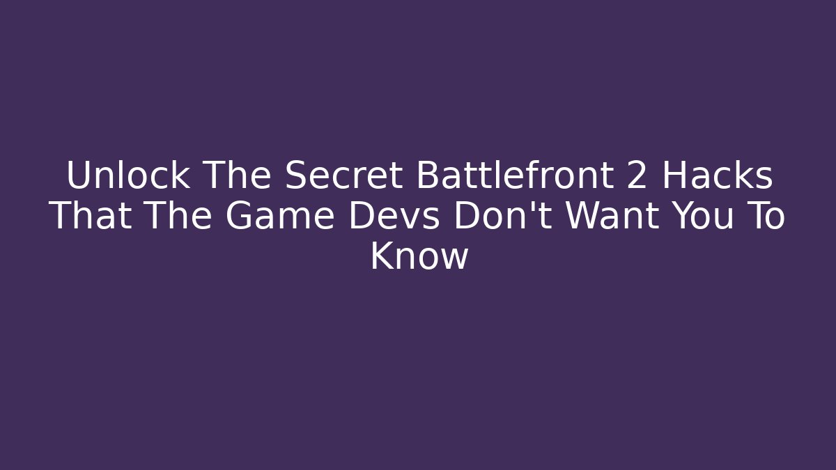 Unlock The Secret Battlefront 2 Hacks That The Game Devs Don’t Want You To Know