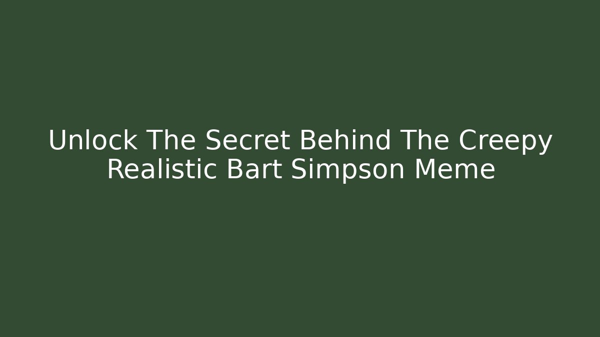 Unlock The Secret Behind The Creepy Realistic Bart Simpson Meme - Celivion