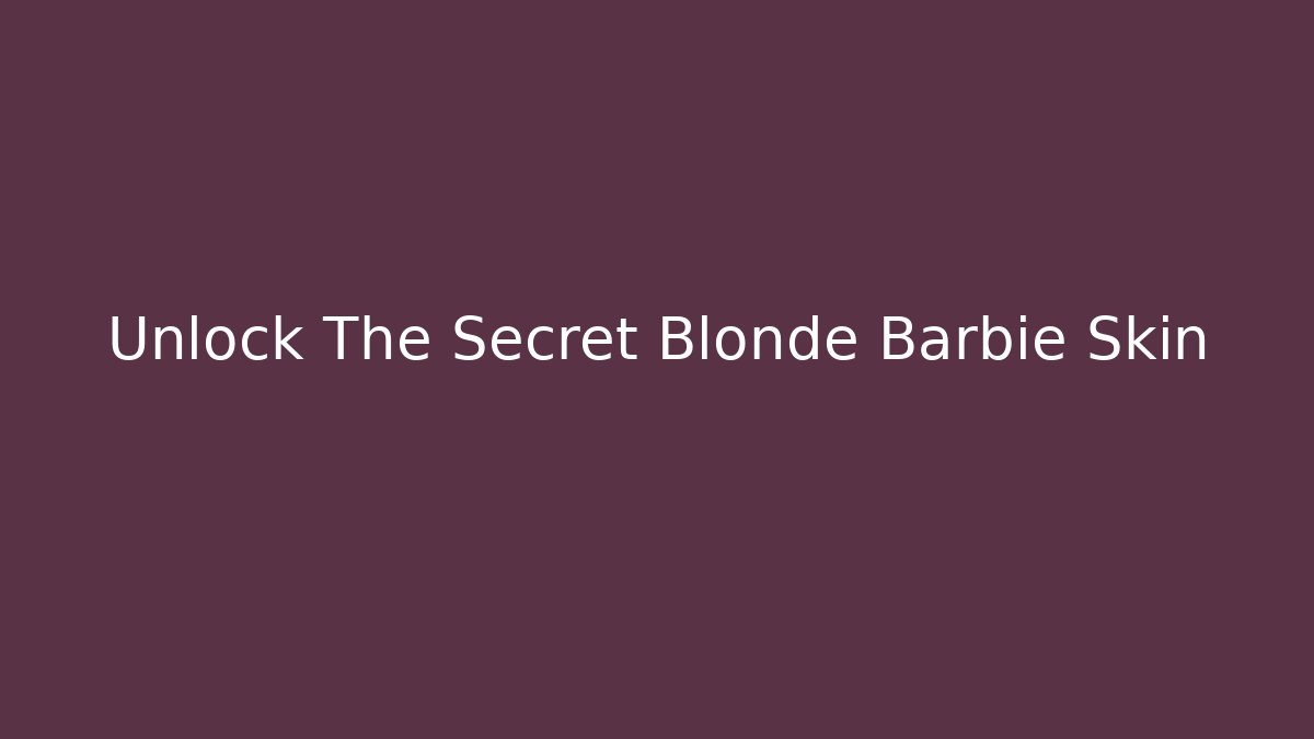 Unlock The Secret Blonde Barbie Skin