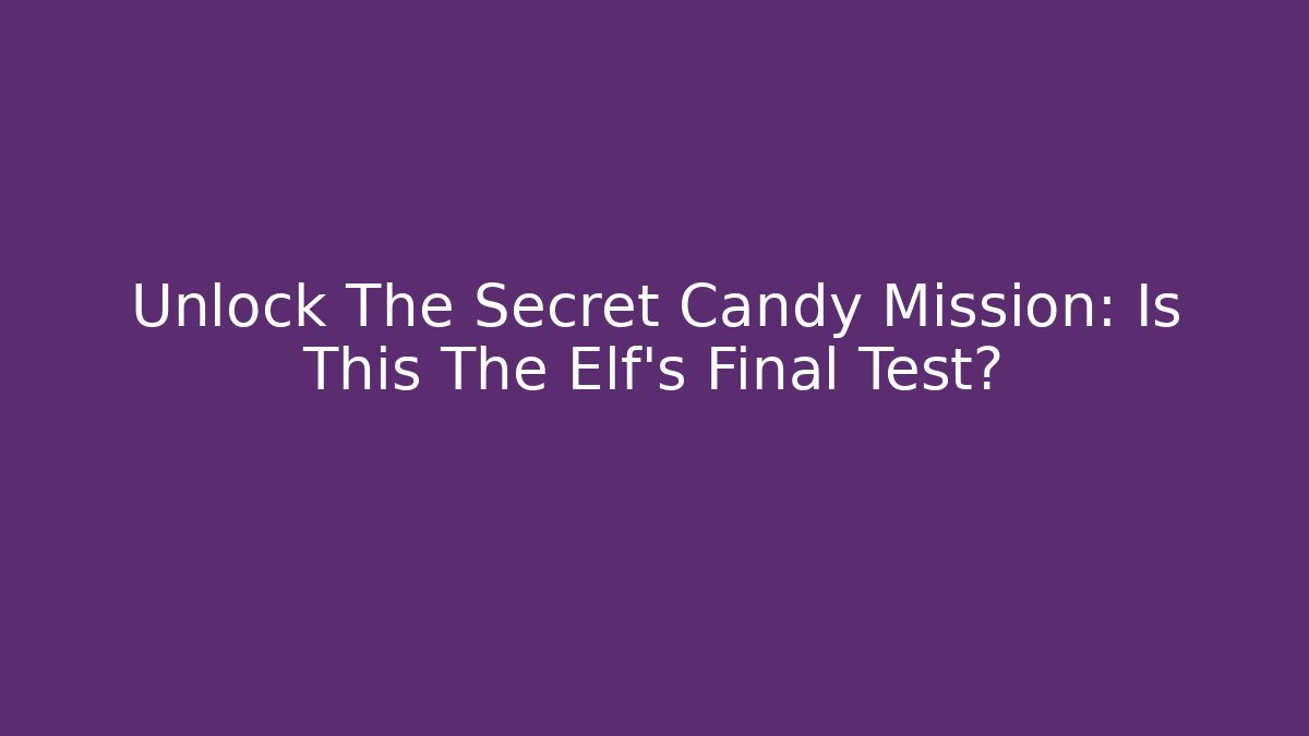 Unlock The Secret Candy Mission: Is This The Elf’s Final Test?