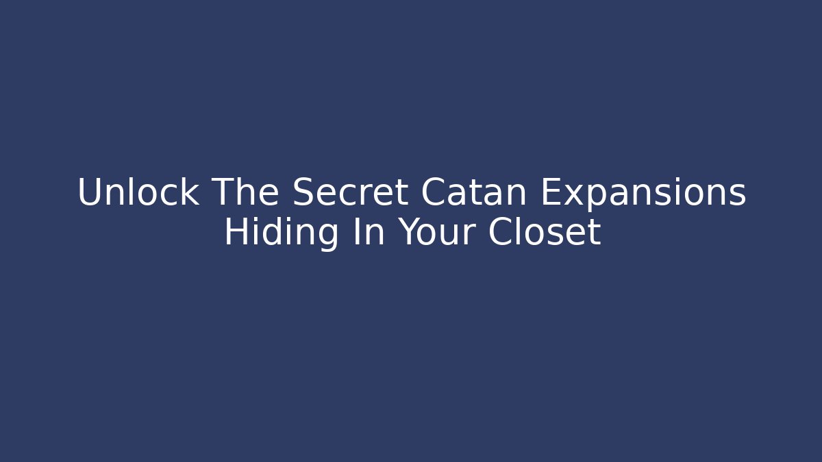 Unlock The Secret Catan Expansions Hiding In Your Closet