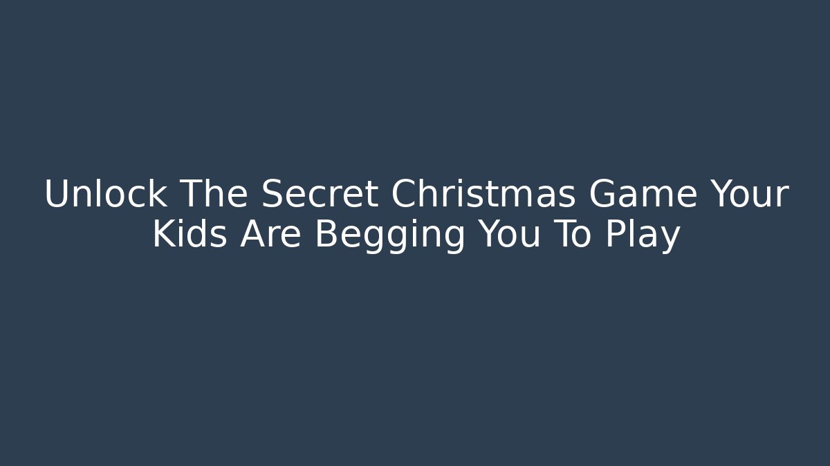 Unlock The Secret Christmas Game Your Kids Are Begging You To Play