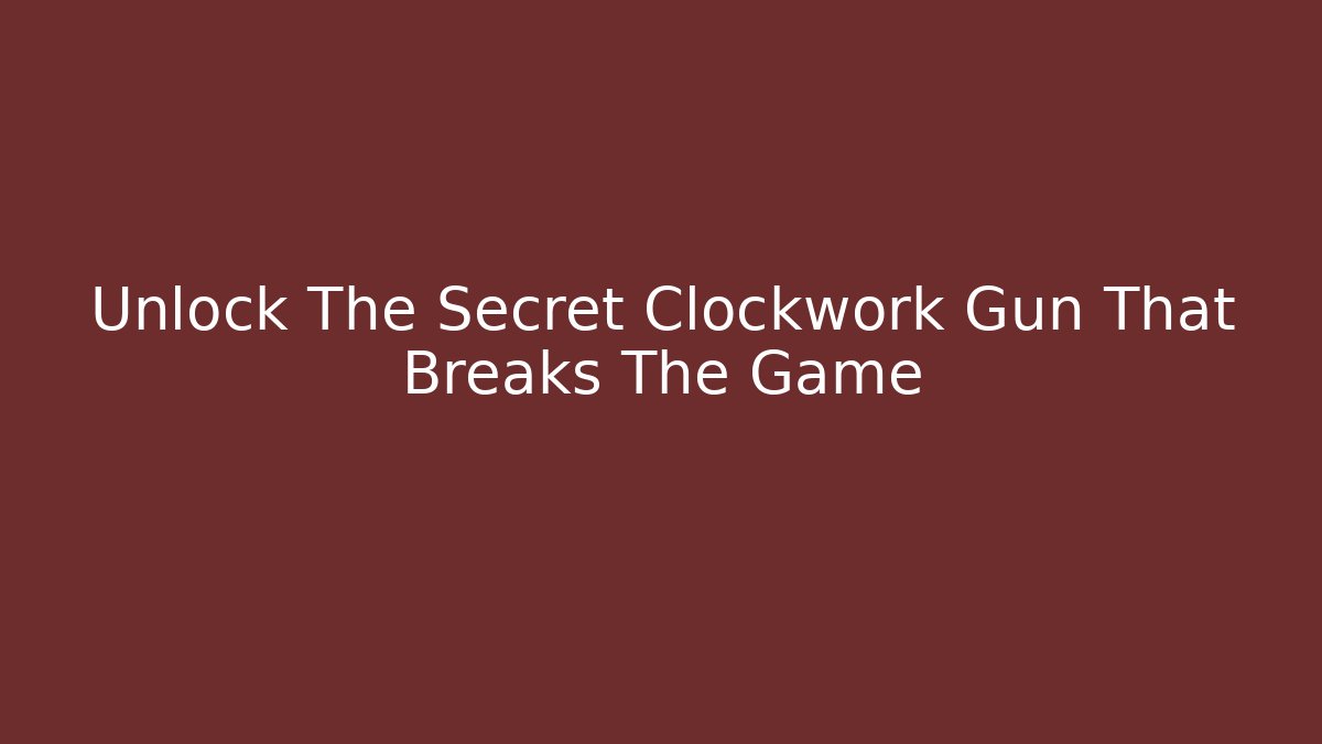 Unlock The Secret Clockwork Gun That Breaks The Game