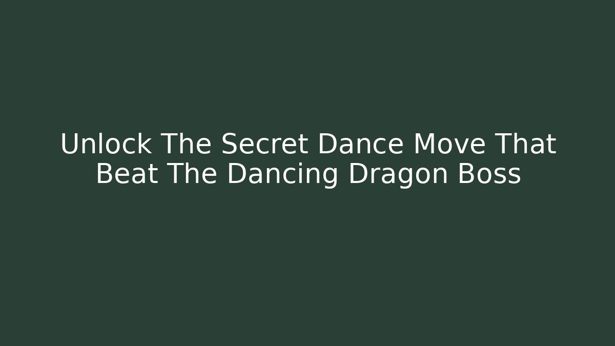 Unlock The Secret Dance Move That Beat The Dancing Dragon Boss