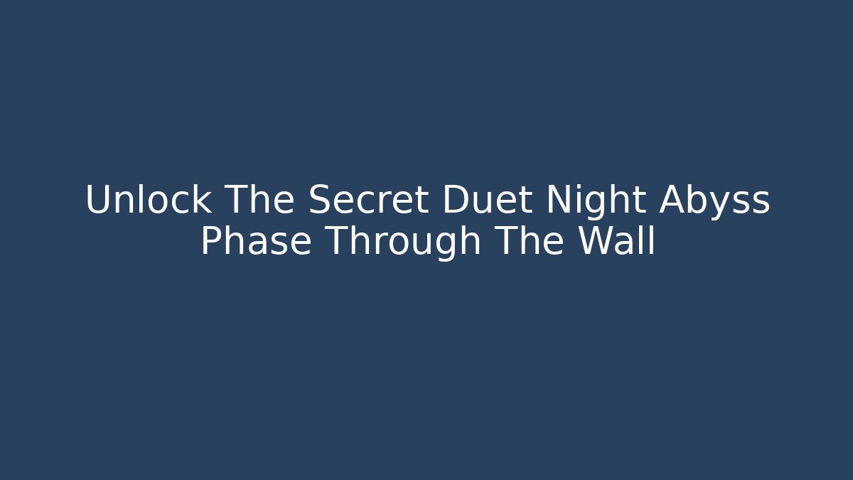 Unlock The Secret Duet Night Abyss Phase Through The Wall