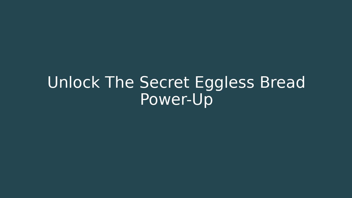 Unlock The Secret Eggless Bread Power-Up