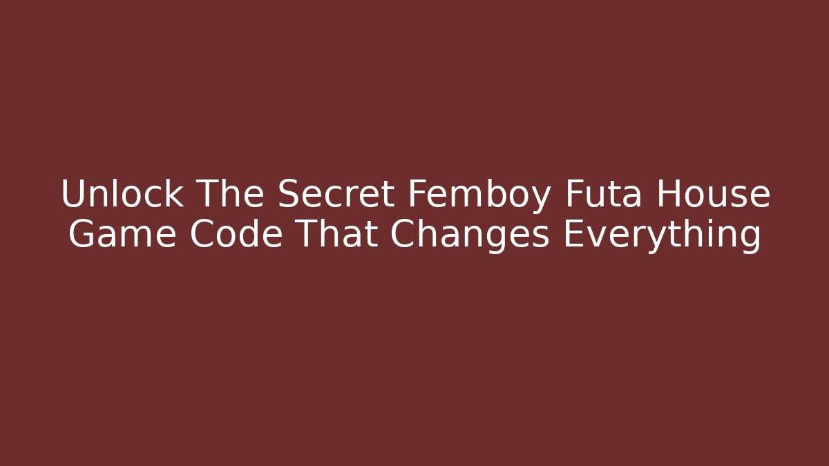 Unlock The Secret Femboy Futa House Game Code That Changes Everything