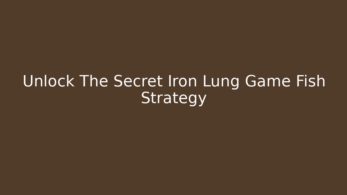 Unlock The Secret Iron Lung Game Fish Strategy