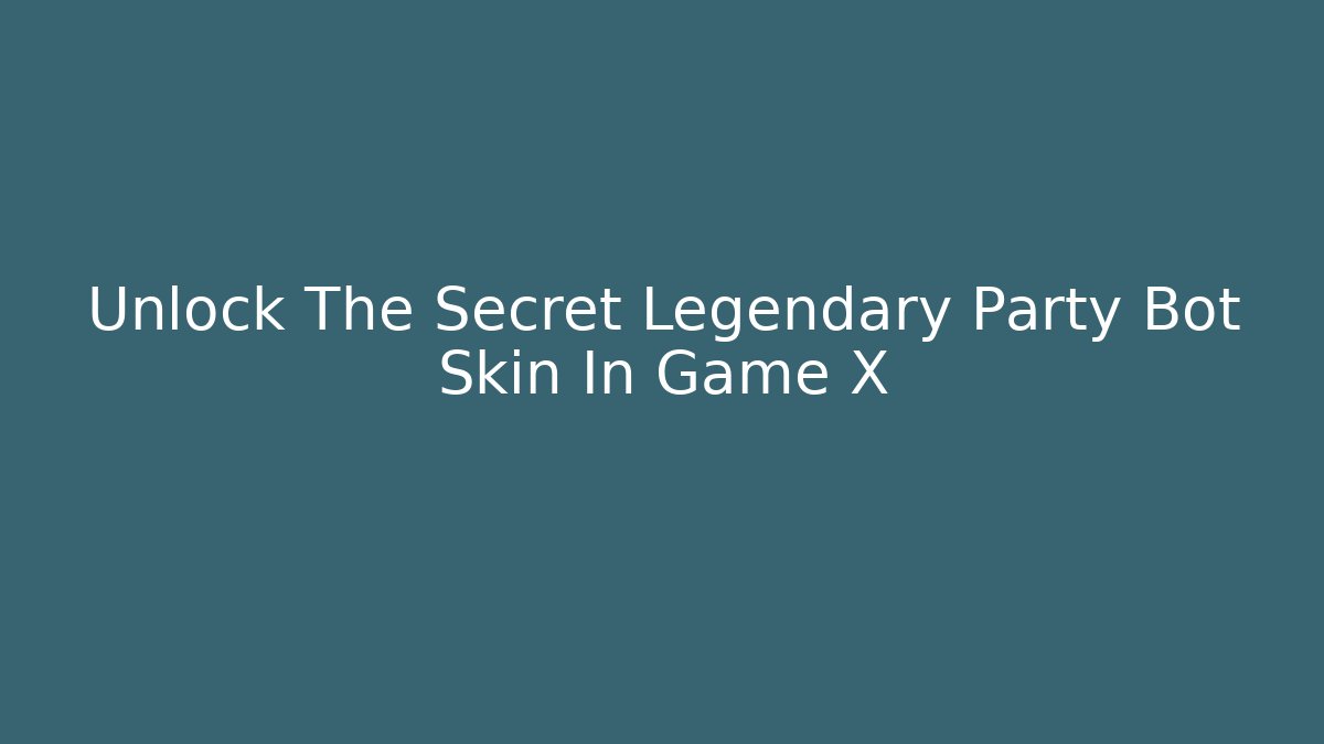 Unlock The Secret Legendary Party Bot Skin In Game X - Celivion
