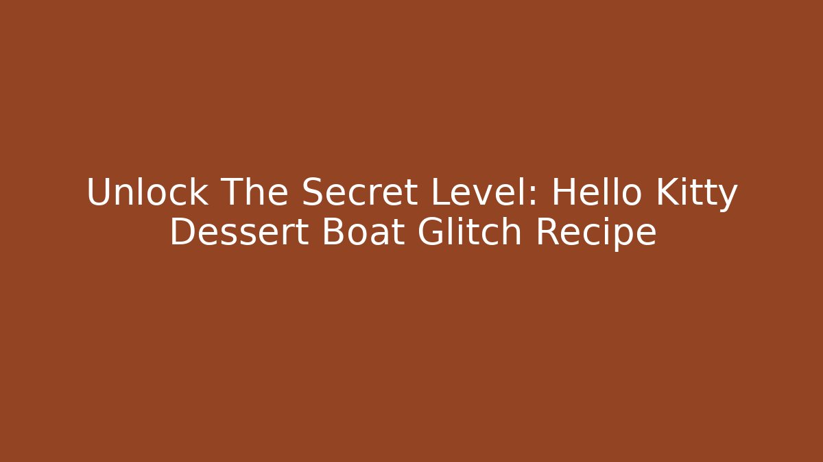 Unlock The Secret Level: Hello Kitty Dessert Boat Glitch Recipe