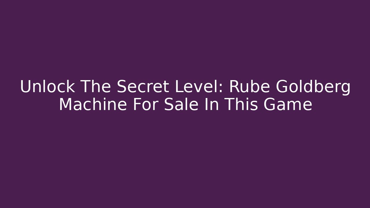 Unlock The Secret Level: Rube Goldberg Machine For Sale In This Game