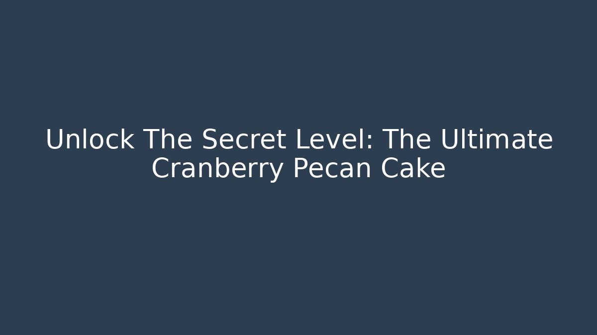 Unlock The Secret Level: The Ultimate Cranberry Pecan Cake