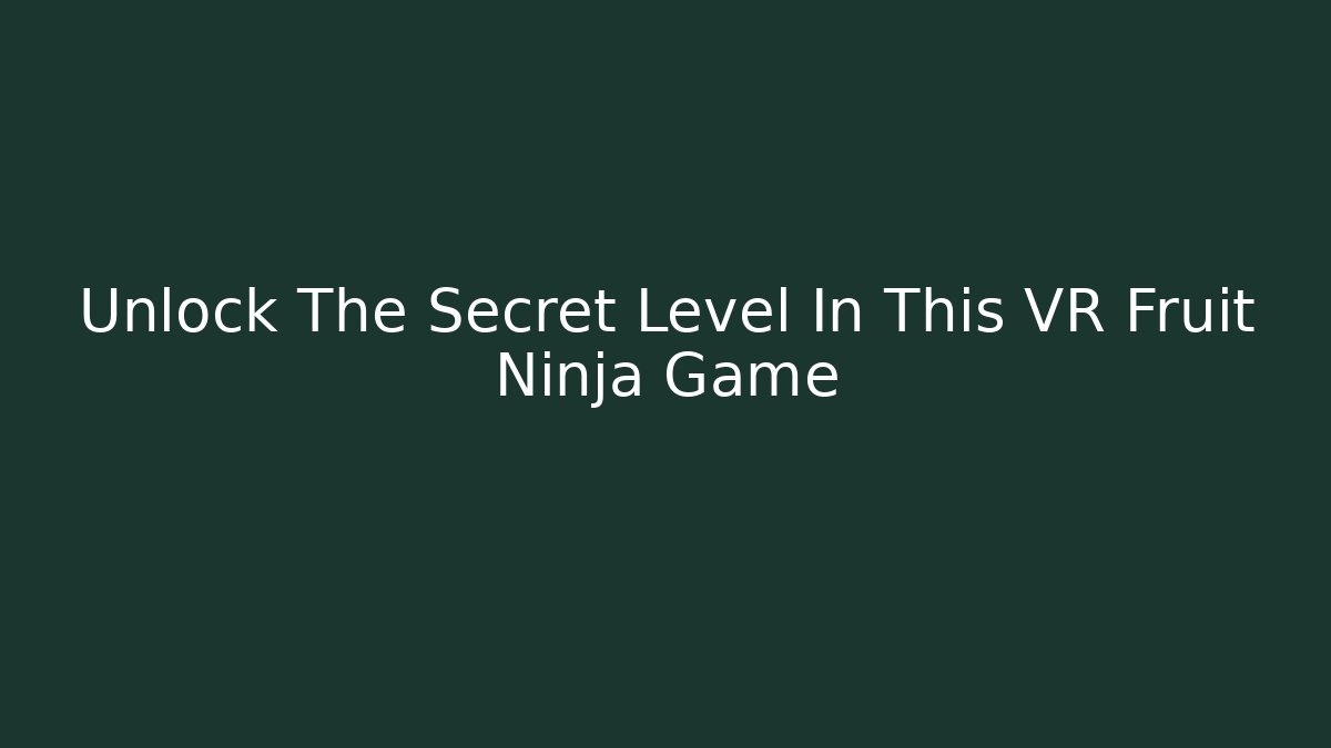 Unlock The Secret Level In This VR Fruit Ninja Game