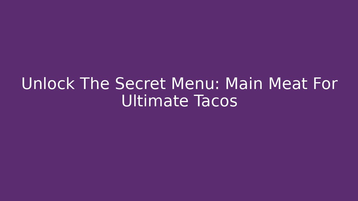 Unlock The Secret Menu: Main Meat For Ultimate Tacos