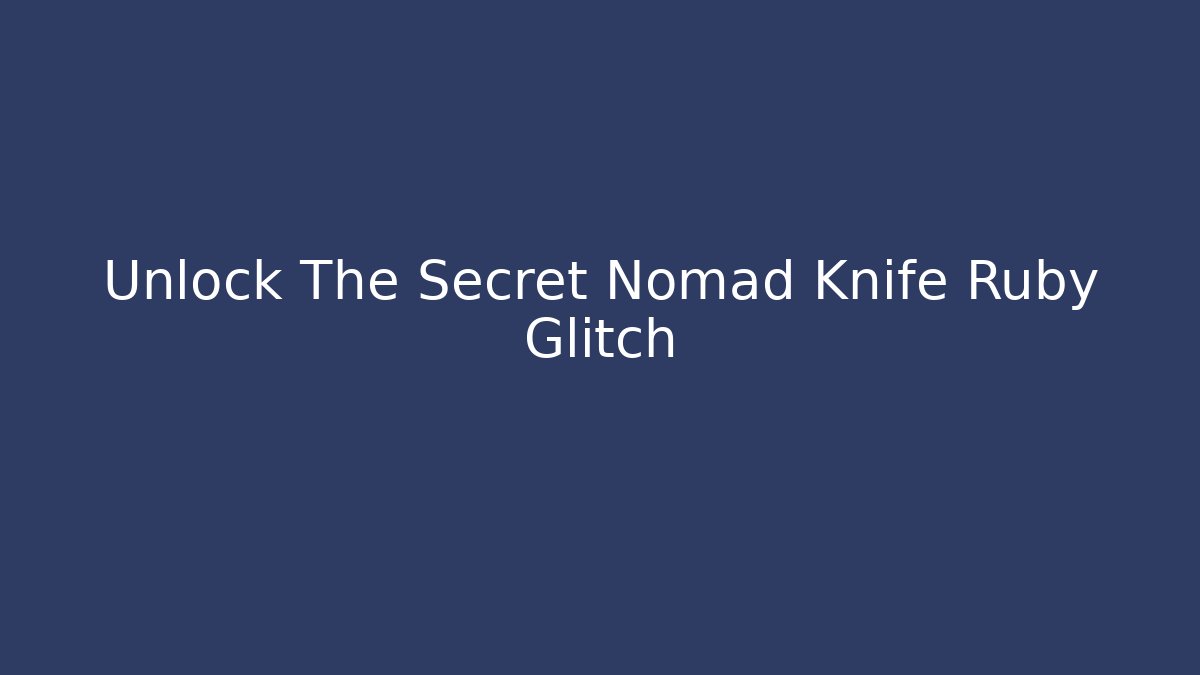 Unlock The Secret Nomad Knife Ruby Glitch