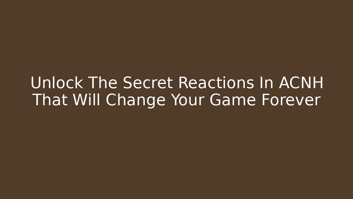 Unlock The Secret Reactions In ACNH That Will Change Your Game Forever