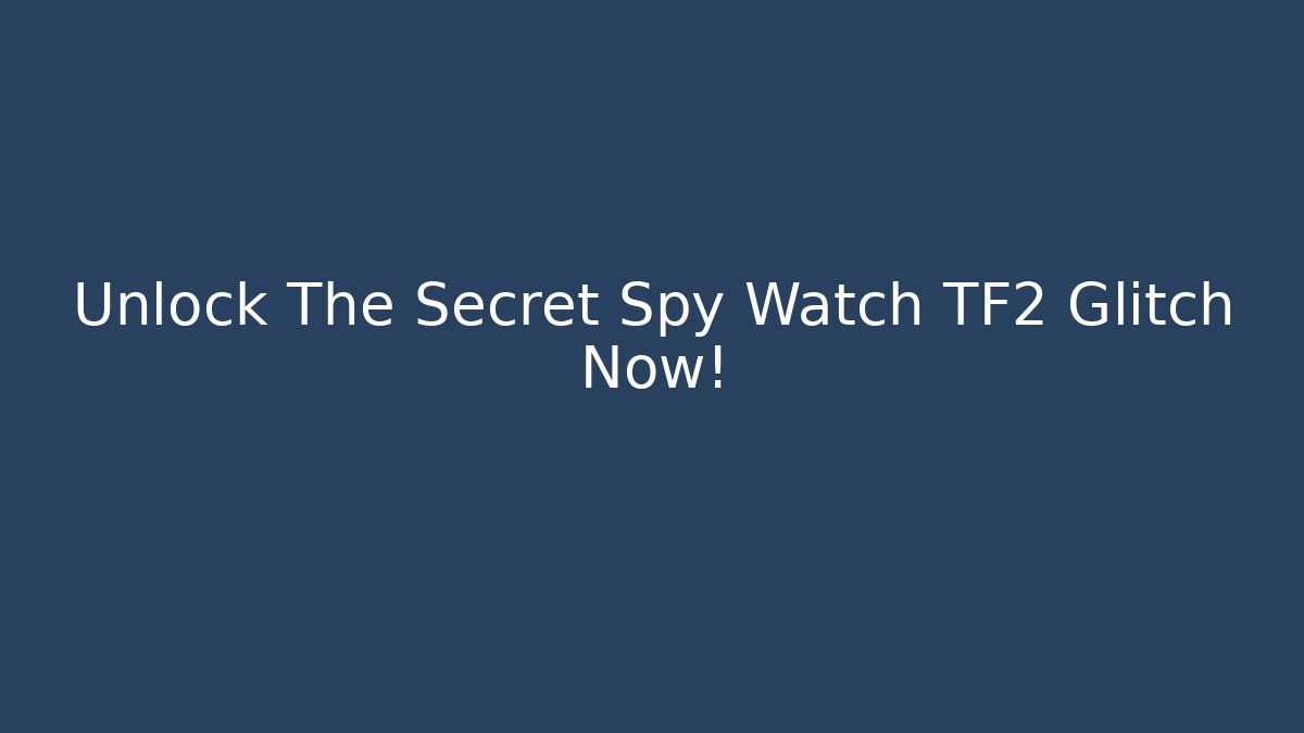 Unlock The Secret Spy Watch TF2 Glitch Now!