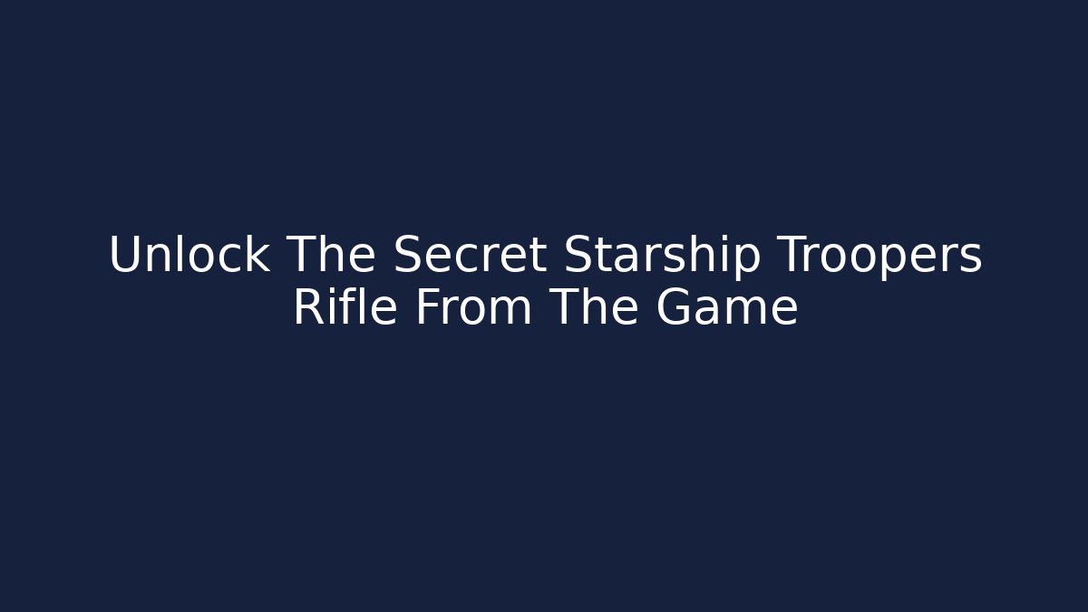 Unlock The Secret Starship Troopers Rifle From The Game