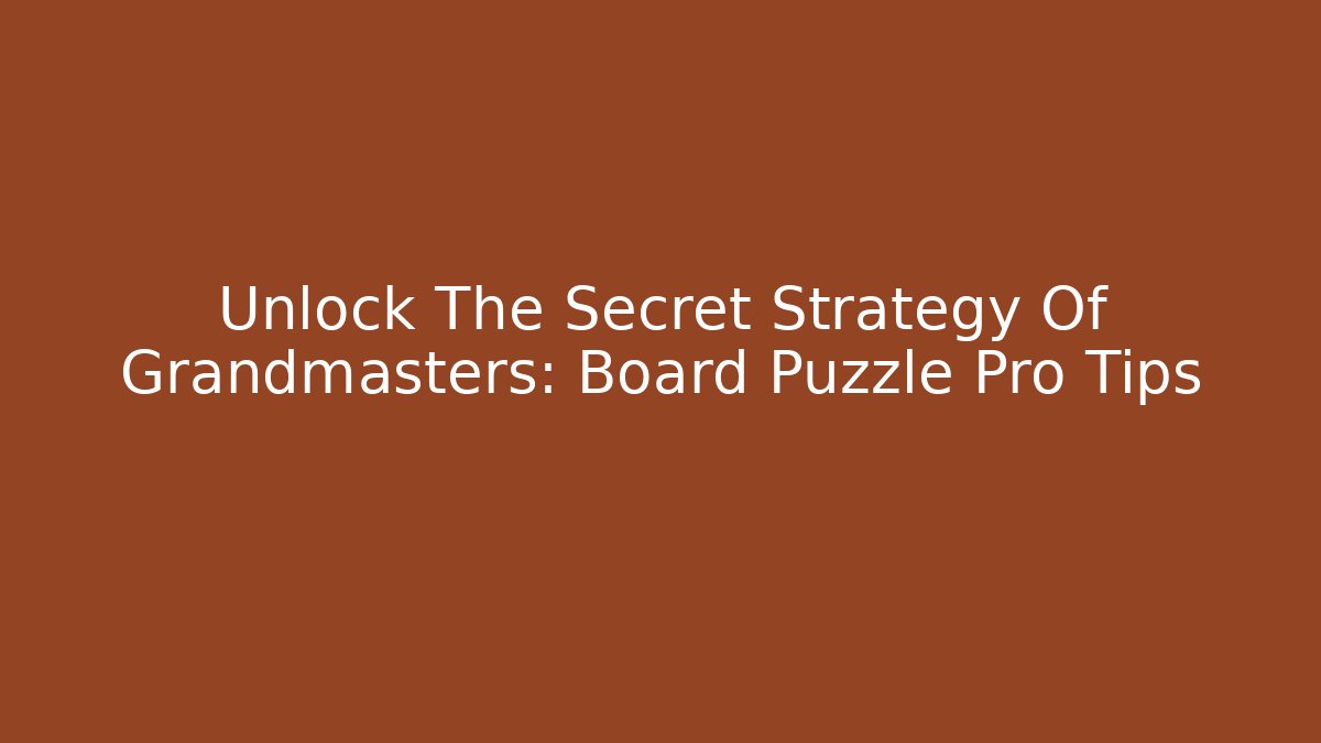 Unlock The Secret Strategy Of Grandmasters: Board Puzzle Pro Tips