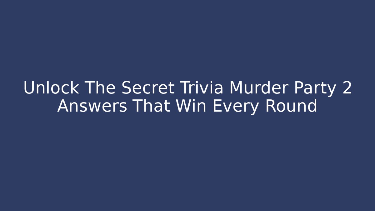 Unlock The Secret Trivia Murder Party 2 Answers That Win Every Round