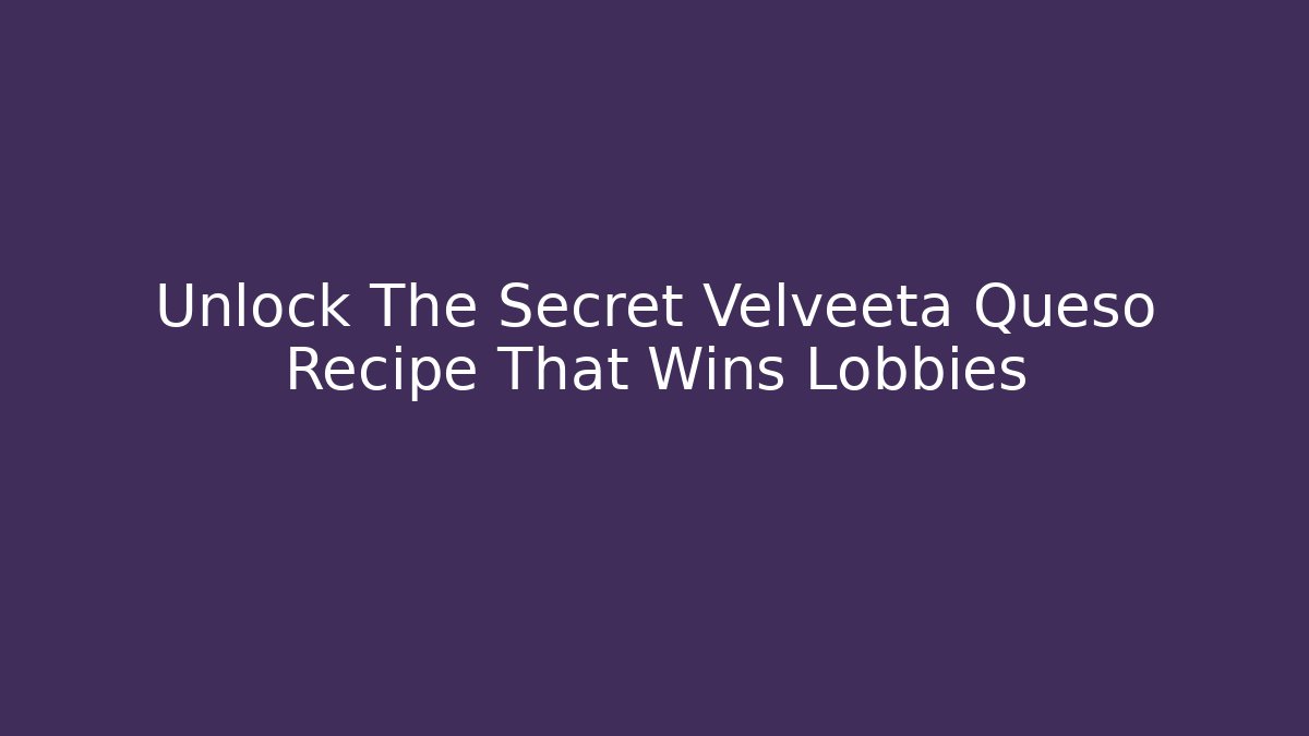 Unlock The Secret Velveeta Queso Recipe That Wins Lobbies