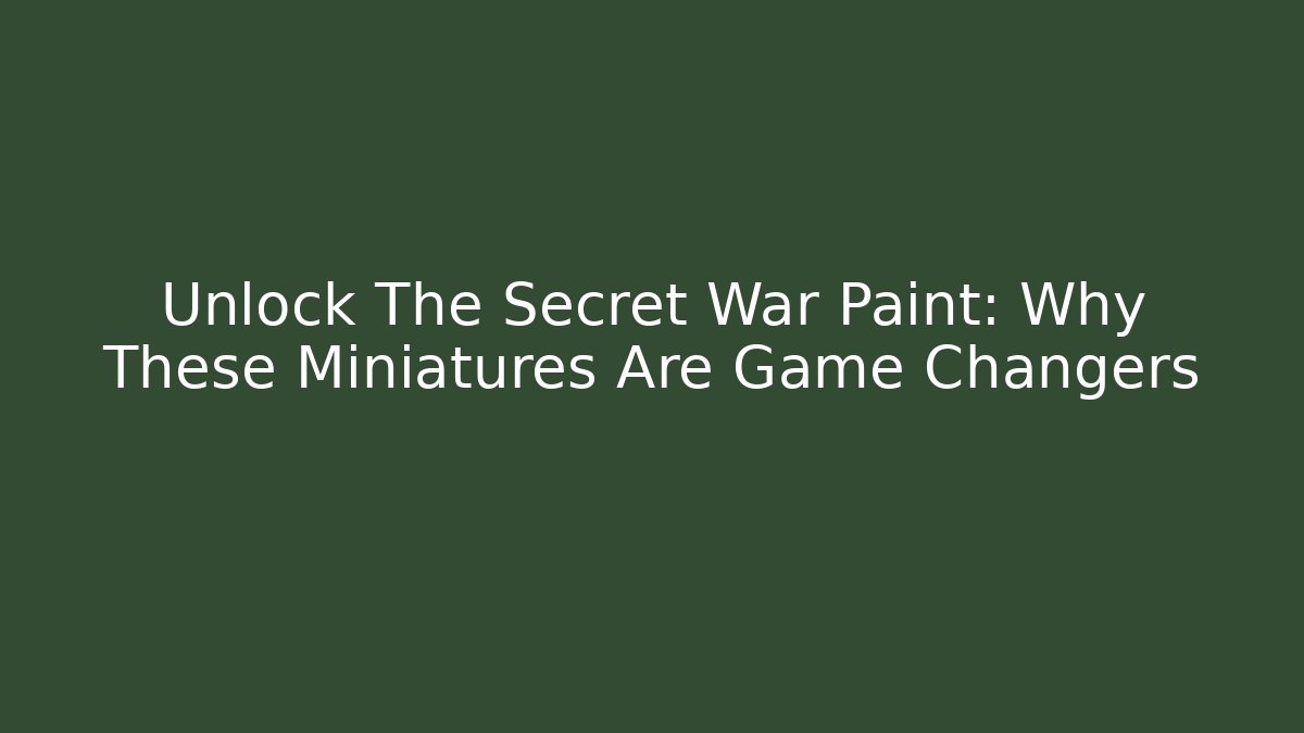 Unlock The Secret War Paint: Why These Miniatures Are Game Changers