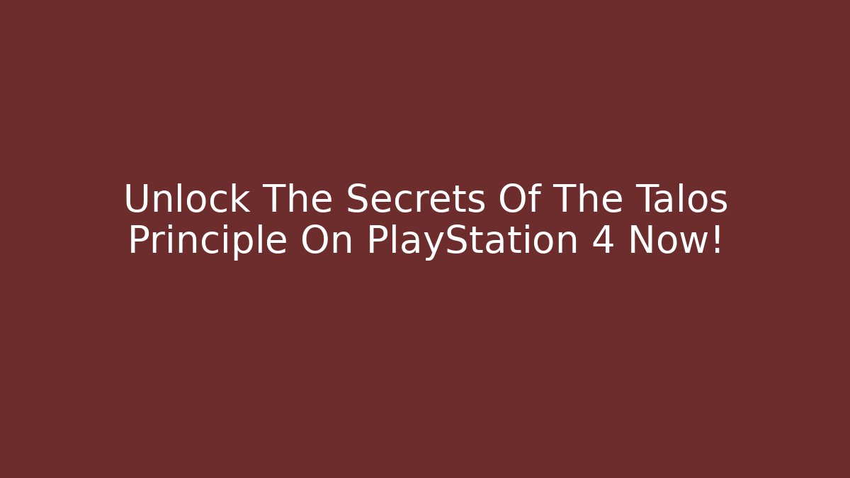 Unlock The Secrets Of The Talos Principle On PlayStation 4 Now!