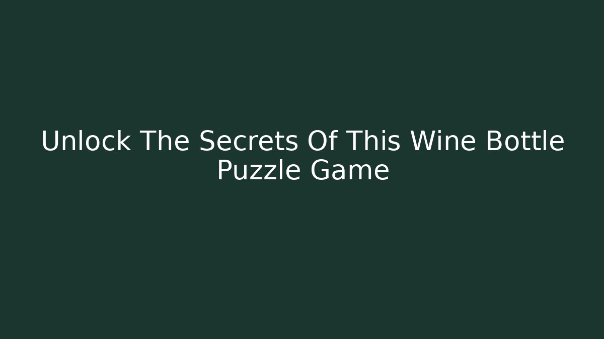 Unlock The Secrets Of This Wine Bottle Puzzle Game