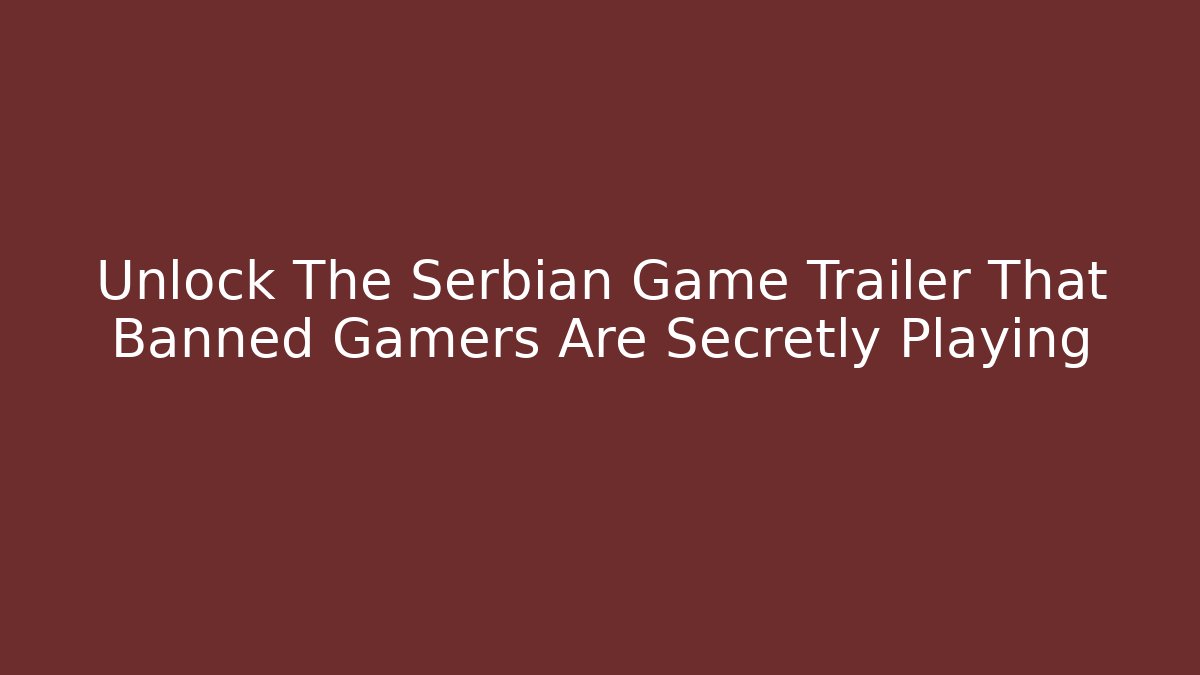 Unlock The Serbian Game Trailer That Banned Gamers Are Secretly Playing