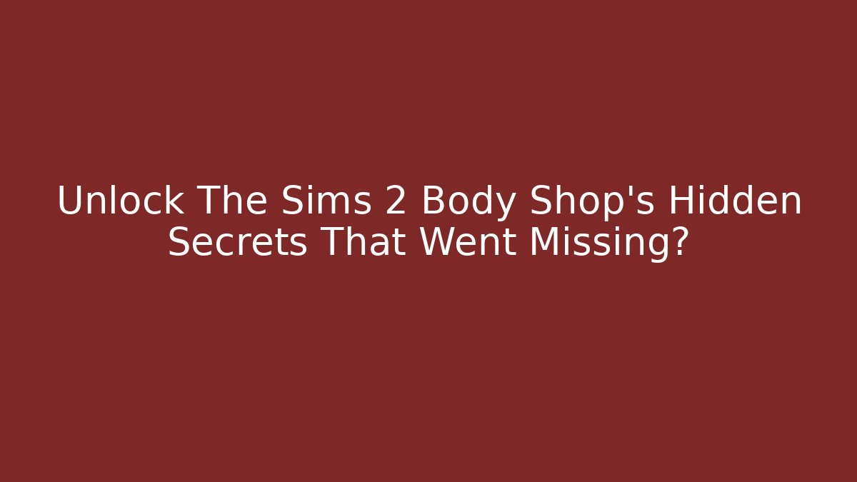 Unlock The Sims 2 Body Shop's Hidden Secrets That Went Missing?
