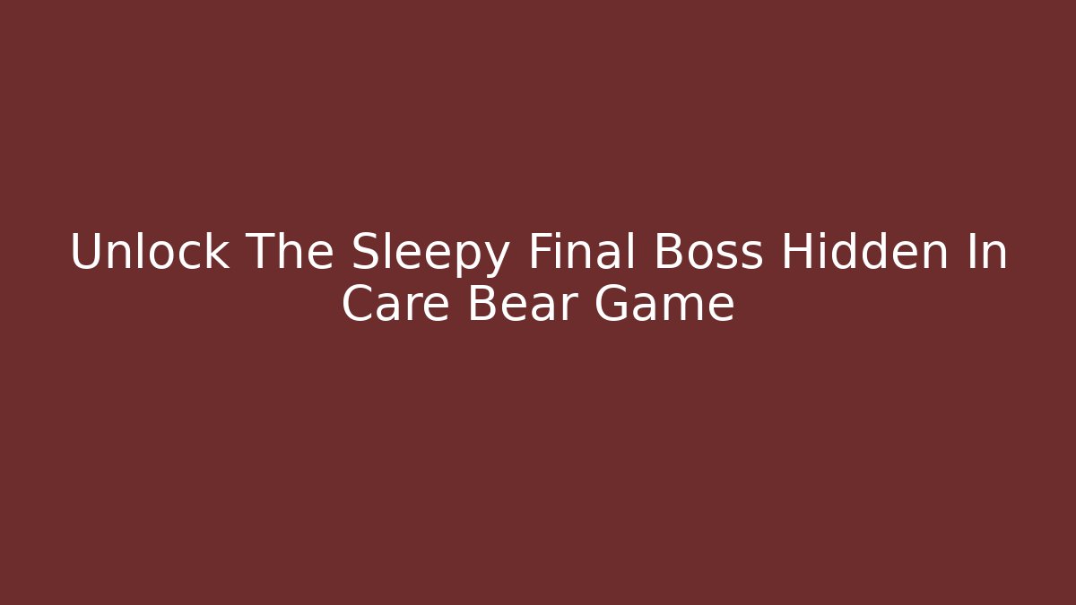 Unlock The Sleepy Final Boss Hidden In Care Bear Game
