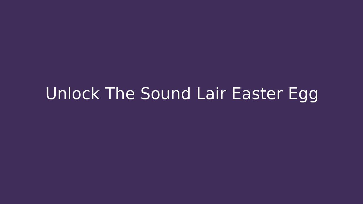 Unlock The Sound Lair Easter Egg