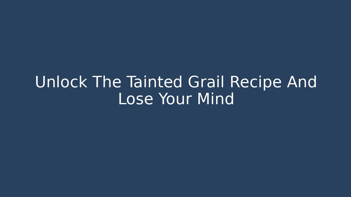 Unlock The Tainted Grail Recipe And Lose Your Mind