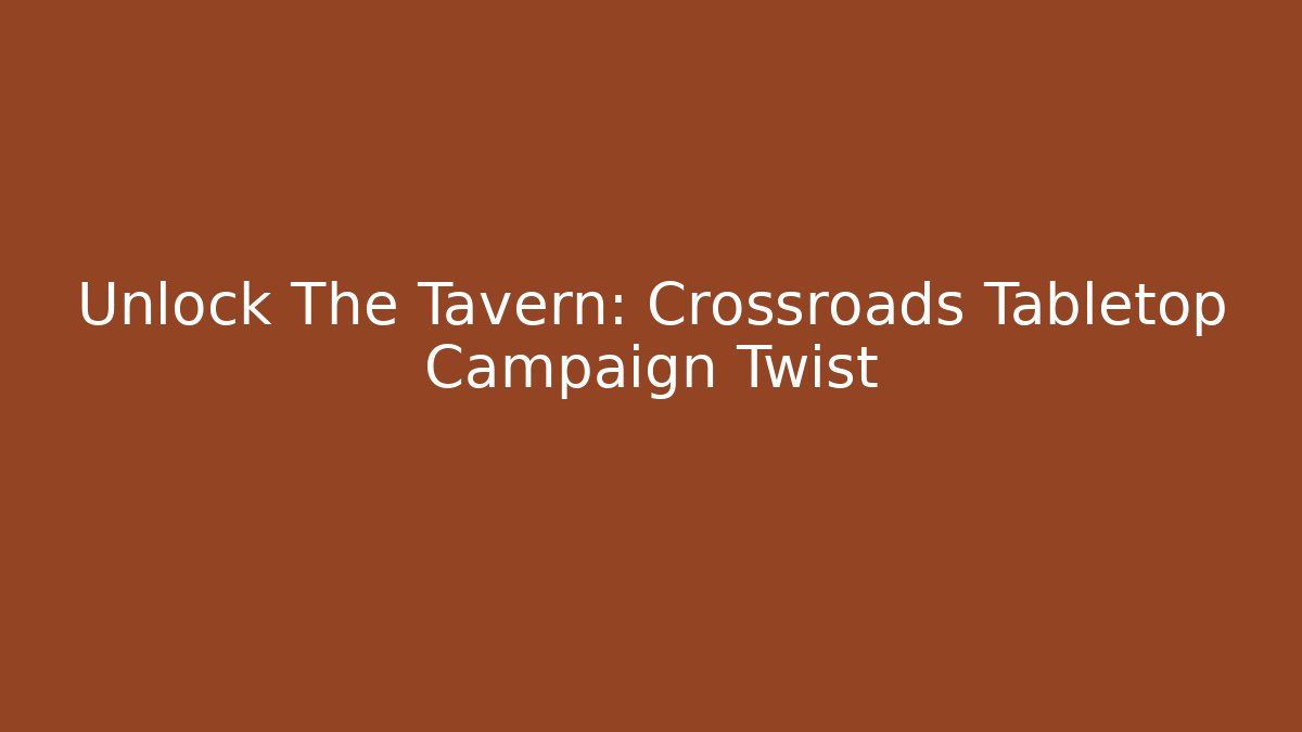 Unlock The Tavern: Crossroads Tabletop Campaign Twist