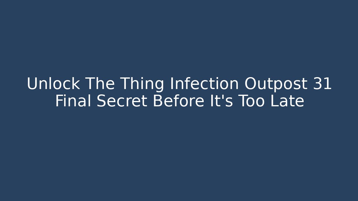 Unlock The Thing Infection Outpost 31 Final Secret Before It’s Too Late