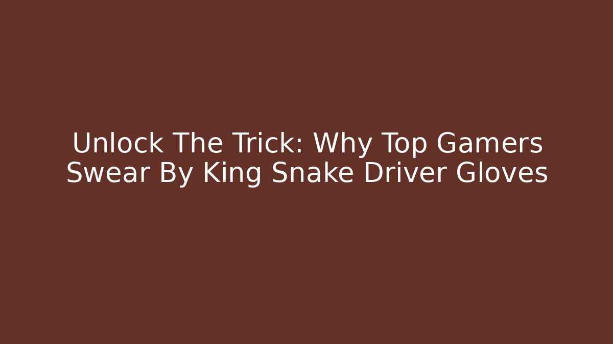 Unlock The Trick: Why Top Gamers Swear By King Snake Driver Gloves
