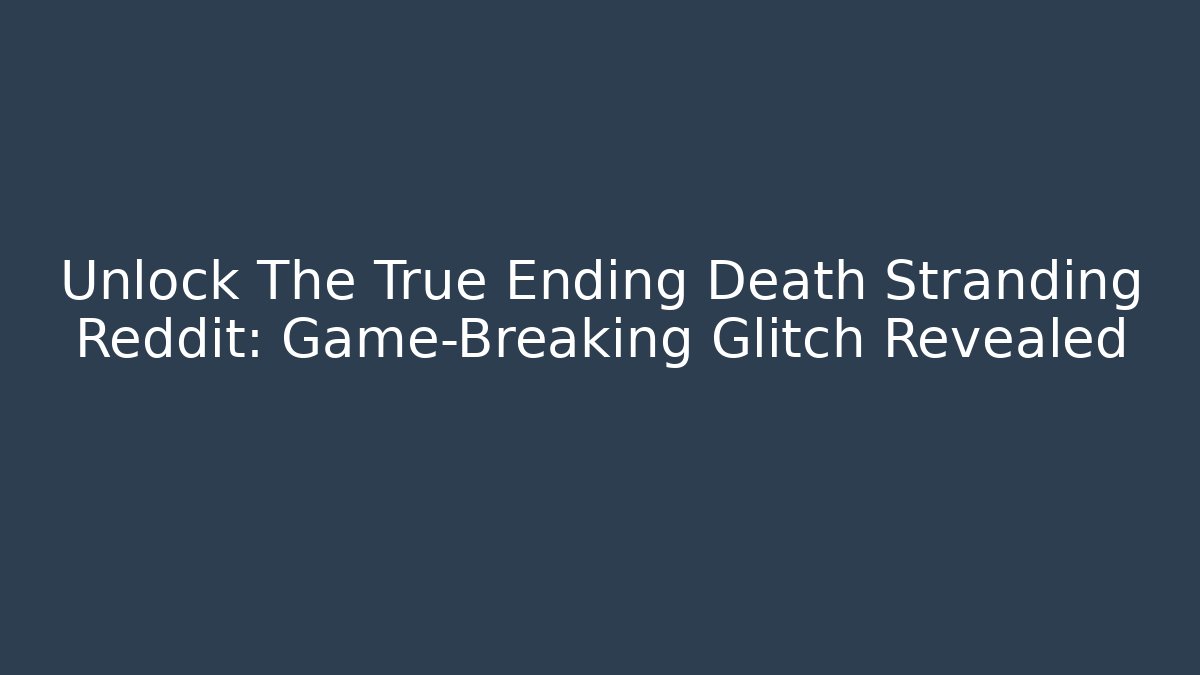 Unlock The True Ending Death Stranding Reddit: Game-Breaking Glitch Revealed