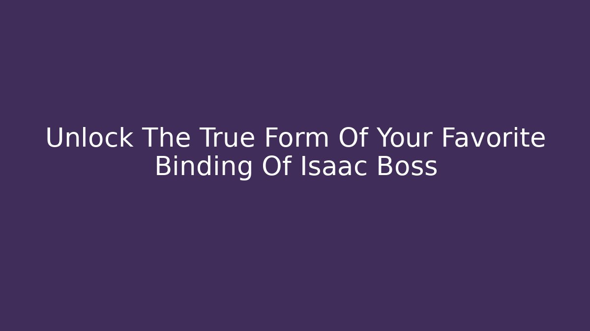 Unlock The True Form Of Your Favorite Binding Of Isaac Boss