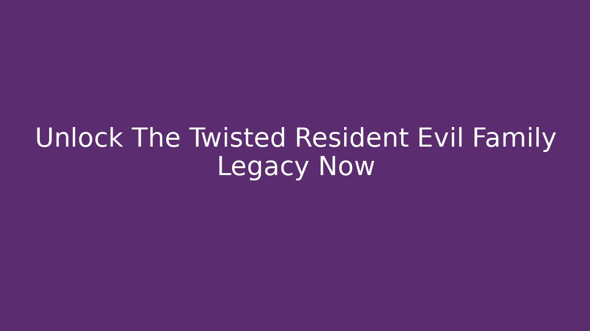 Unlock The Twisted Resident Evil Family Legacy Now