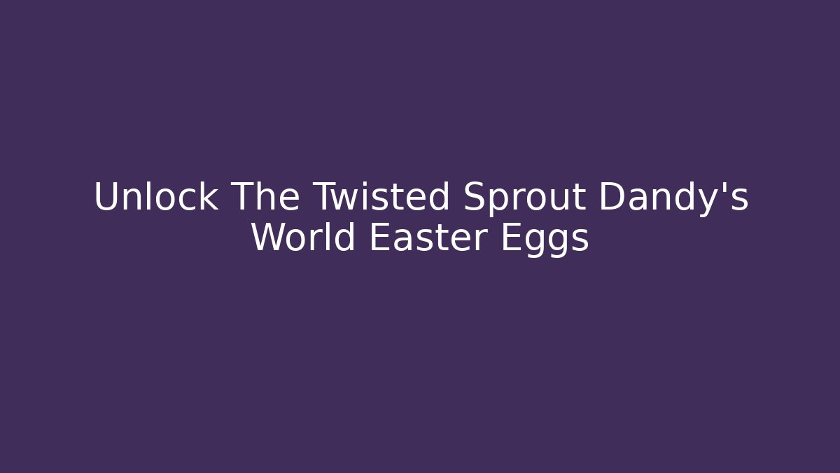 Unlock The Twisted Sprout Dandy's World Easter Eggs