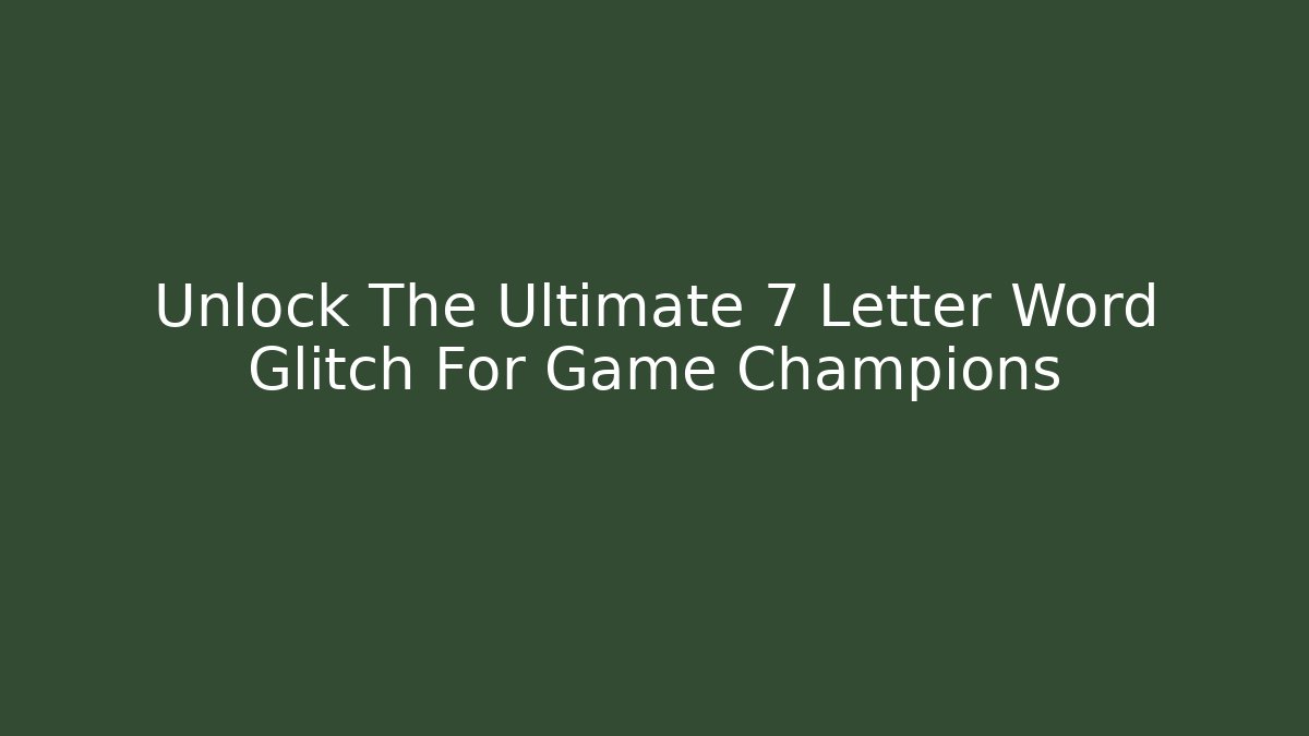 Unlock The Ultimate 7 Letter Word Glitch For Game Champions